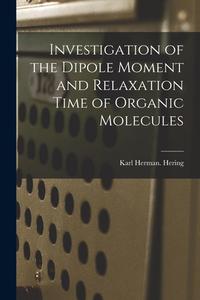 Investigation of the Dipole Moment and Relaxation Time of Organic Molecules di Karl Herman Hering edito da LIGHTNING SOURCE INC