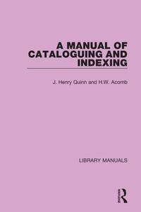 A Manual Of Cataloguing And Indexing di J. Henry Quinn, H.W. Acomb edito da Taylor & Francis Ltd