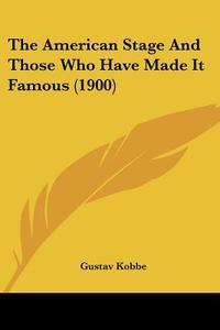The American Stage and Those Who Have Made It Famous (1900) di Gustav Kobbe edito da Kessinger Publishing