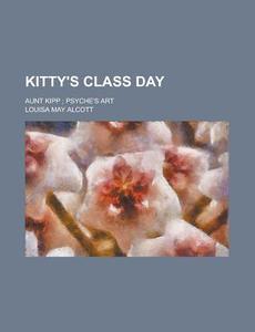 Kitty's Class Day; Aunt Kipp; Psyche's Art di United States Soil Service, Louisa May Alcott edito da Rarebooksclub.com