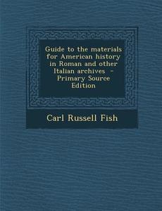 Guide to the Materials for American History in Roman and Other Italian Archives di Carl Russell Fish edito da Nabu Press