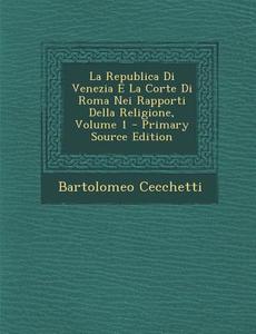La Republica Di Venezia E La Corte Di Roma Nei Rapporti Della Religione, Volume 1 - Primary Source Edition di Bartolomeo Cecchetti edito da Nabu Press