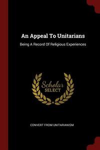 An Appeal to Unitarians: Being a Record of Religious Experiences di Convert From Unitarianism edito da CHIZINE PUBN