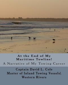 At the End of My Maritime Towline!: A Narrative of My Towing Career di David L. Cole edito da Createspace