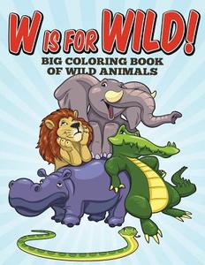 W Is for Wild! Big Coloring Book of Wild Animals di Sarah Peete edito da Createspace