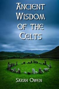 The Ancient Wisdom of the Celts di Sarah Owen edito da Createspace Independent Publishing Platform