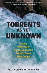 Torrents as Yet Unknown: Whitewater Ventures Into Earth's Great River Gorges di Wickliffe W. Walker edito da STEERFORTH PR