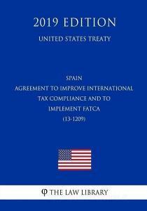 Spain - Agreement to Improve International Tax Compliance and to Implement Fatca (13-1209) (United States Treaty) di The Law Library edito da INDEPENDENTLY PUBLISHED