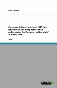 'european Integration Since 1945 Has Contributed To Saving Rather Than Undermining The European Nation State' - A Discussion di Katrin Schmidt edito da Grin Publishing