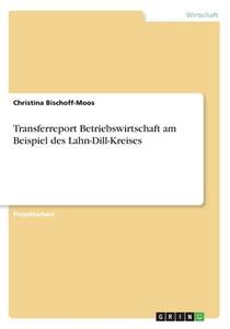 Transferreport Betriebswirtschaft am Beispiel des Lahn-Dill-Kreises di Christina Bischoff-Moos edito da GRIN Verlag
