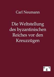 Die Weltstellung des byzantinischen Reiches vor den Kreuzzügen di Carl Neumann edito da TP Verone Publishing