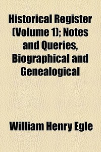 Historical Register (volume 1); Notes And Queries, Biographical And Genealogical di William Henry Egle edito da General Books Llc