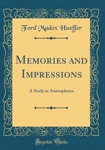 Memories and Impressions: A Study in Atmospheres (Classic Reprint) di Ford Madox Hueffer edito da Forgotten Books