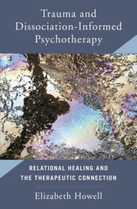 Trauma and Dissociation-Informed Psychotherapy: Relational Healing and the Therapuetic Connection di Elizabeth Howell edito da W W NORTON & CO