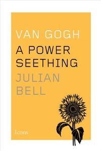 Van Gogh: A Power Seething di Julian Bell edito da New Harvest