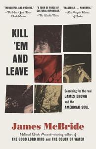 Kill 'em and Leave: Searching for James Brown and the American Soul di James Mcbride edito da SPIEGEL & GRAU