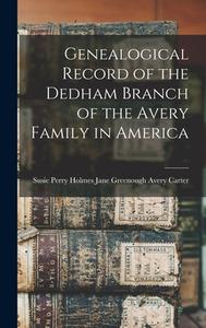 Genealogical Record of the Dedham Branch of the Avery Family in America di Susie Perry H. Greenough Avery Carter edito da LEGARE STREET PR