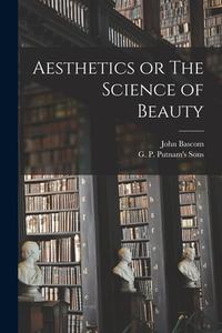 Aesthetics or The Science of Beauty di John Bascom edito da LEGARE STREET PR