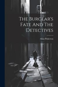 The Burglar's Fate And The Detectives di Allan Pinkerton edito da LEGARE STREET PR