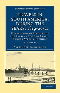 Travels In South America, During The Years, 1819-20-21 2 Volume Paperback Set di Alexander Caldcleugh edito da Cambridge University Press