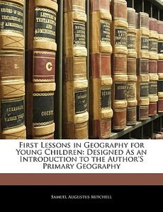 First Lessons in Geography for Young Children: Designed As an Introduction to the Author'S Primary Geography di Samuel Augustus Mitchell edito da Nabu Press