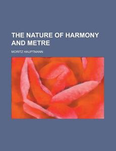 The Nature Of Harmony And Metre di Moritz Hauptmann edito da Rarebooksclub.com