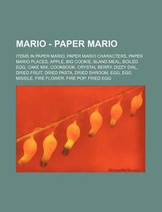 Mario - Paper Mario: Items In Paper Mario, Paper Mario Characters, Paper Mario Places, Apple, Big Cookie, Bland Meal, Boiled Egg, Cake Mix, Cookbook, di Source Wikia edito da Books Llc, Wiki Series