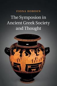 The Symposion in Ancient Greek Society and Thought di Fiona Hobden edito da Cambridge University Press