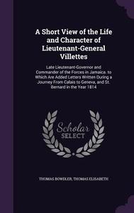 A Short View Of The Life And Character Of Lieutenant-general Villettes di Thomas Bowdler, Thomas Elisabeth edito da Palala Press