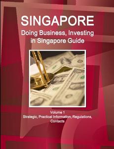 Singapore: Doing Business, Investing in Singapore Guide Volume 1 Strategic, Practical Information, Regulations, Contacts di Www Ibpus Com edito da INTL BUSINESS PUBN