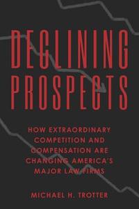 Declining Prospects: How Extraordinary Competition and Compensation Are Changing America's Major Law Firms di Michael H. Trotter edito da Createspace