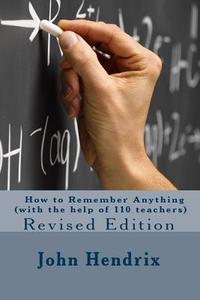 How to Remember Anything (with the Help of 110 Teachers) Revised Edition di John Hendrix edito da Createspace