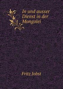 In Und Ausser Dienst In Der Mongolei di Fritz Jobst edito da Book On Demand Ltd.