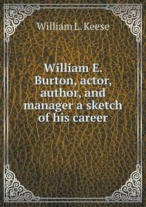 William E. Burton, Actor, Author, And Manager A Sketch Of His Career di William L Keese edito da Book On Demand Ltd.
