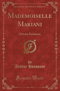 Mademoiselle Mariani: Histoire Parisienne (Classic Reprint) di Arsene Houssaye edito da Forgotten Books
