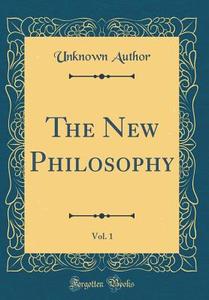 The New Philosophy, Vol. 1 (Classic Reprint) di Unknown Author edito da Forgotten Books