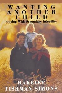 Wanting Another Child: Coping with Secondary Fertility di Harriet F. Simons edito da Jossey-Bass