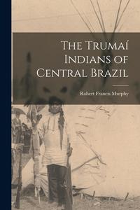 The Trumaí Indians of Central Brazil di Robert Francis Murphy edito da LIGHTNING SOURCE INC