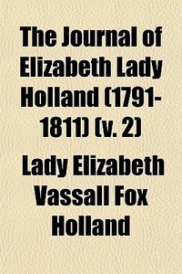 The Journal Of Elizabeth Lady Holland 1 di Lady Elizabeth Vassall Fox Holland edito da General Books