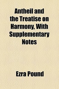 Antheil And The Treatise On Harmony, With Supplementary Notes di Ezra Pound edito da General Books Llc