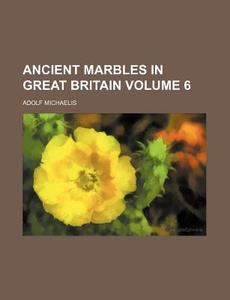 Ancient Marbles in Great Britain Volume 6 di Adolf Michaelis edito da Rarebooksclub.com