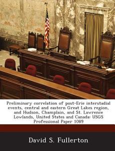 Un Preliminary Correlation Of Post-erie Interstadial Events, Central And Eastern Great Lakes Region, And Hudson, Champlain, And St. Lawrence Lowlands di David S Fullerton edito da Bibliogov