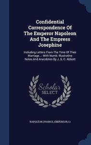 Confidential Correspondence Of The Emperor Napoleon And The Empress Josephine edito da Sagwan Press