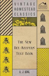 The New Bee-Keepers' Text Book di A. J. King edito da Adams Press