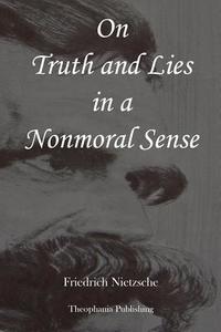 On Truth and Lies in a Nonmoral Sense di Friedrich Wilhelm Nietzsche edito da Createspace Independent Publishing Platform