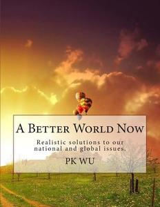 A Better World Now di MR P. K. Wu edito da Createspace