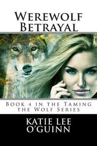 Werewolf Betrayal: Book 4 in the Taming the Wolf Series di Katie Lee O'Guinn edito da Createspace