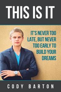 This Is It: It's Never Too Late, But Never Too Early to Build Your Dreams di Cody a. Barton edito da Createspace