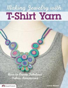 Making Jewelry with T-Shirt Yarn: How to Create Fabulous Fabric Accessories di Lorine Mason edito da FOX CHAPEL PUB CO INC