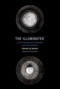 The Illuminated; Or the Precursors of Socialism: Tales and Portraits di Gerard De Nerval edito da WAKEFIELD PR